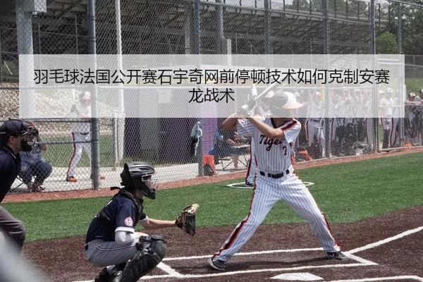 羽毛球法国公开赛石宇奇网前停顿技术如何克制安赛龙战术